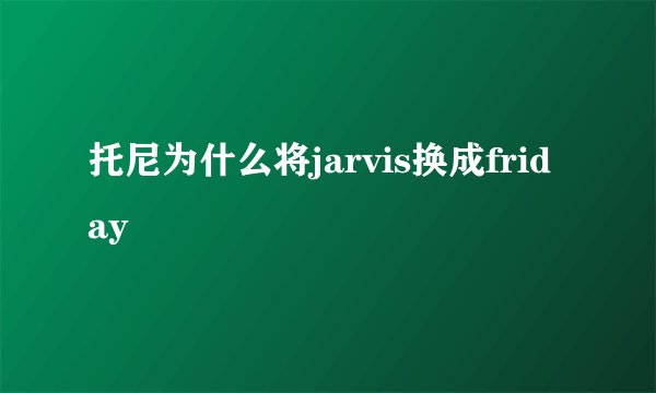 托尼为什么将jarvis换成friday