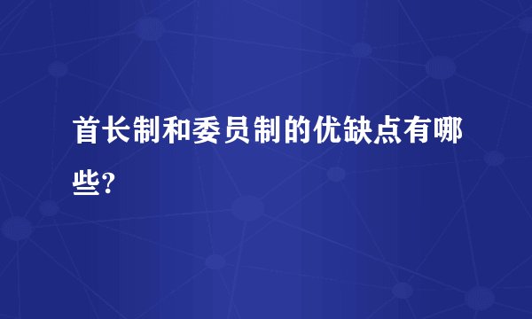 首长制和委员制的优缺点有哪些?