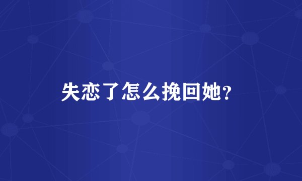 失恋了怎么挽回她？