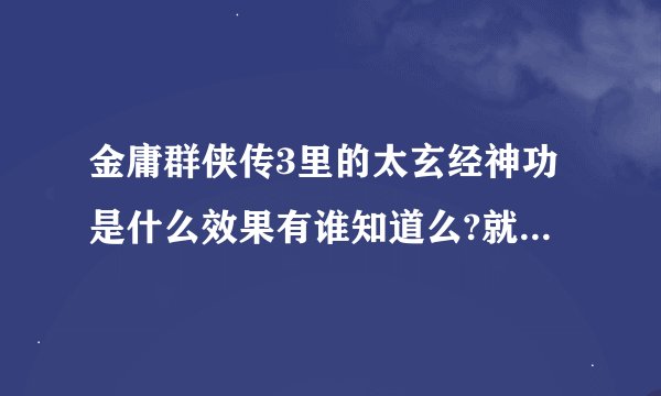 金庸群侠传3里的太玄经神功是什么效果有谁知道么?就是侠客岛的任务