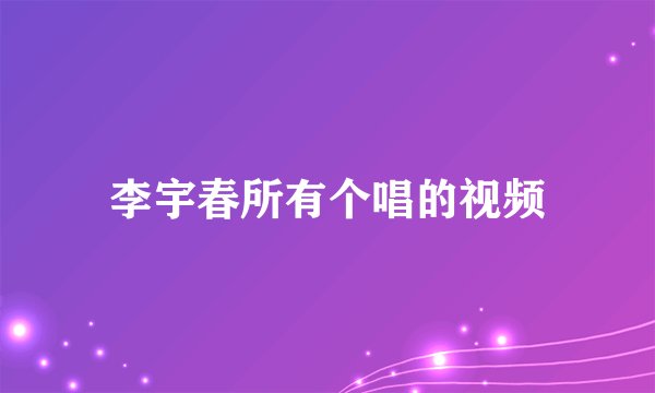 李宇春所有个唱的视频
