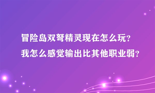 冒险岛双弩精灵现在怎么玩？我怎么感觉输出比其他职业弱？
