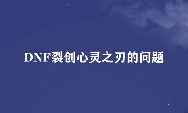 DNF裂创心灵之刃的问题