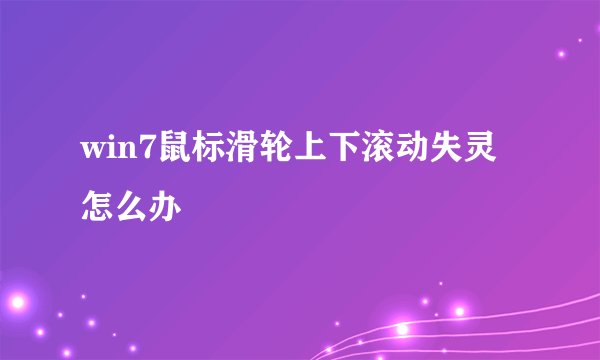 win7鼠标滑轮上下滚动失灵怎么办