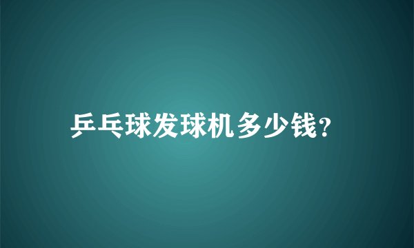 乒乓球发球机多少钱？