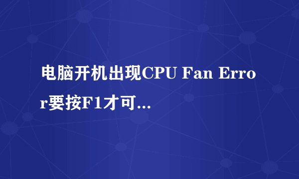 电脑开机出现CPU Fan Error要按F1才可以继续，怎么办？