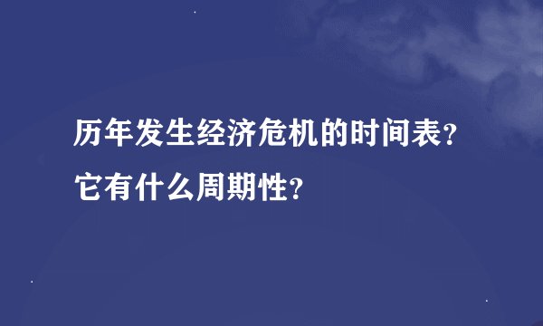 历年发生经济危机的时间表？它有什么周期性？