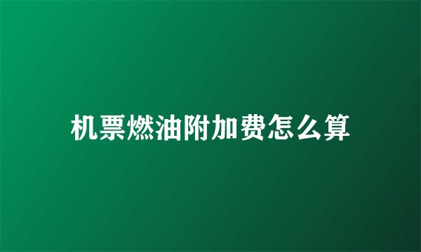 机票燃油附加费怎么算