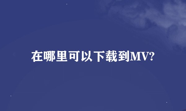 在哪里可以下载到MV?