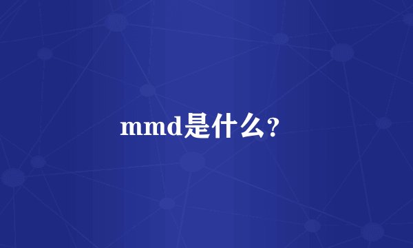 mmd是什么？