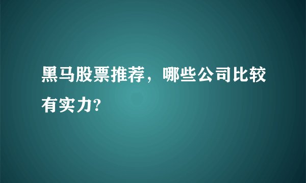 黑马股票推荐,哪些公司比较有实力?