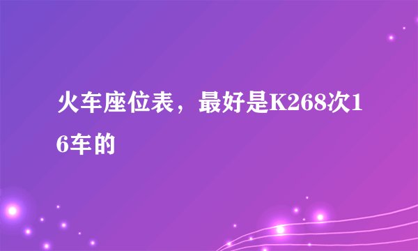 火车座位表，最好是K268次16车的