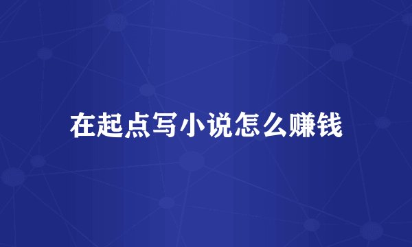 在起点写小说怎么赚钱