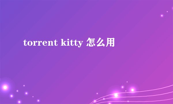 torrent kitty 怎么用