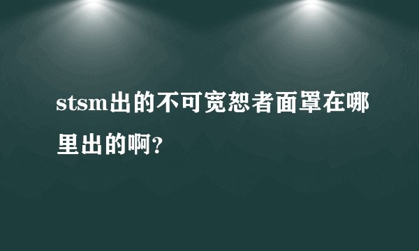 stsm出的不可宽恕者面罩在哪里出的啊？