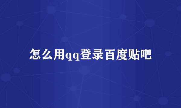 怎么用qq登录百度贴吧