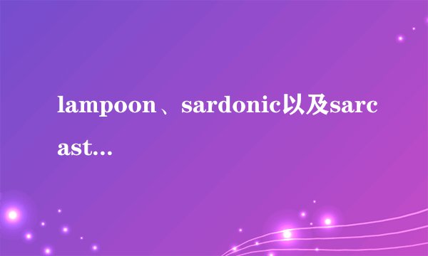 lampoon、sardonic以及sarcastic的区别