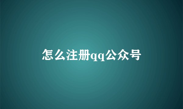 怎么注册qq公众号
