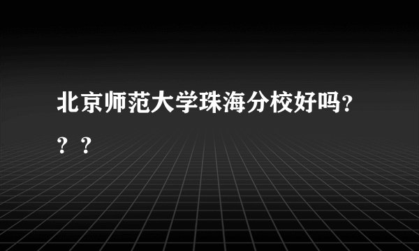 北京师范大学珠海分校好吗？？？