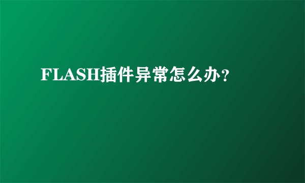 FLASH插件异常怎么办？