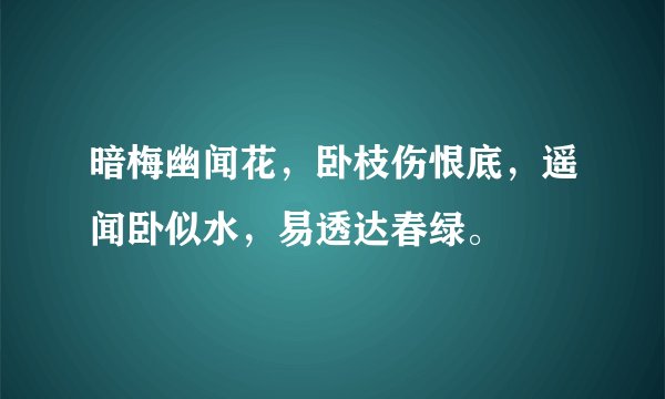 暗梅幽闻花，卧枝伤恨底，遥闻卧似水，易透达春绿。