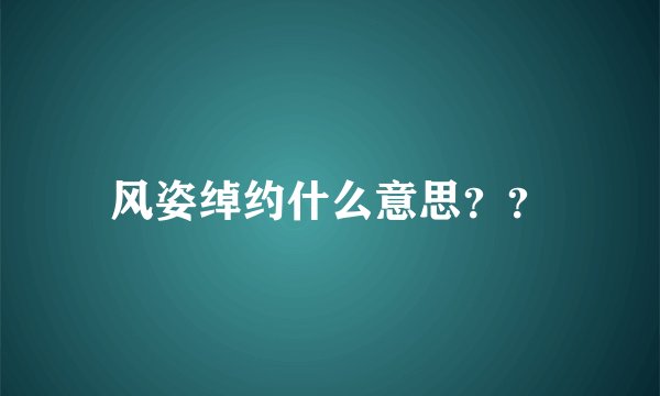 风姿绰约什么意思？？