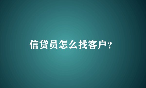 信贷员怎么找客户?