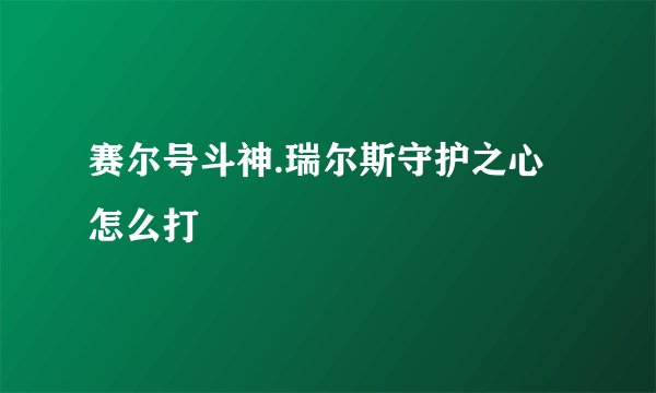 赛尔号斗神.瑞尔斯守护之心怎么打