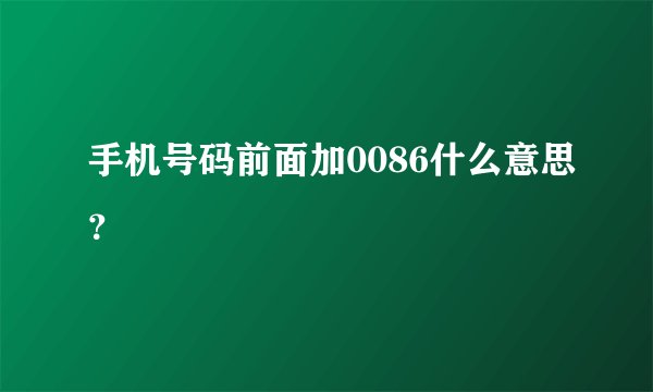 手机号码前面加0086什么意思?