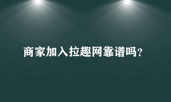 商家加入拉趣网靠谱吗？
