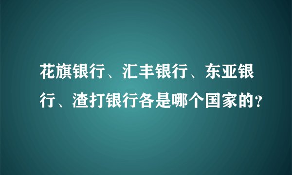 花旗银行、汇丰银行、东亚银行、渣打银行各是哪个国家的？