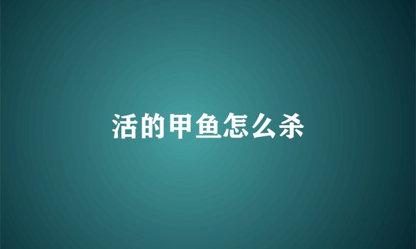 活的甲鱼怎么杀