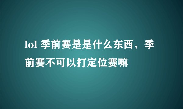 lol 季前赛是是什么东西，季前赛不可以打定位赛嘛