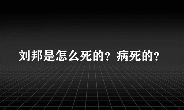 刘邦是怎么死的？病死的？