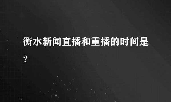 衡水新闻直播和重播的时间是?