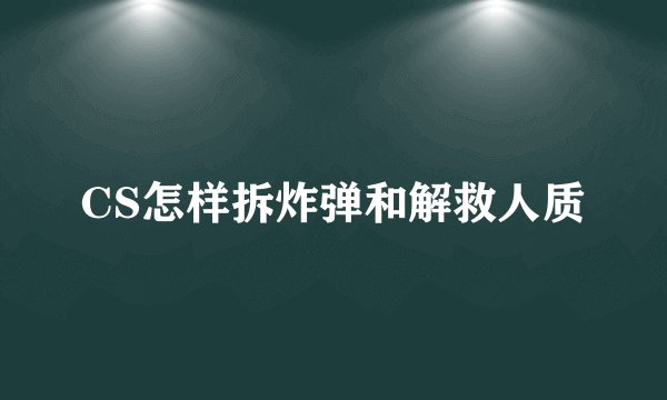 CS怎样拆炸弹和解救人质