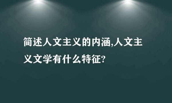 简述人文主义的内涵,人文主义文学有什么特征?