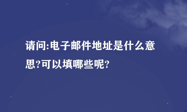 请问:电子邮件地址是什么意思?可以填哪些呢?