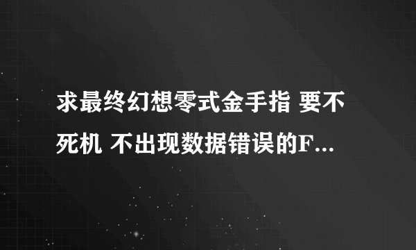 求最终幻想零式金手指 要不死机 不出现数据错误的FC金手指