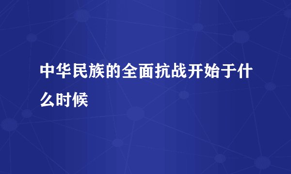 中华民族的全面抗战开始于什么时候