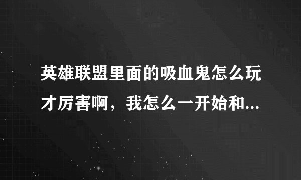 英雄联盟里面的吸血鬼怎么玩才厉害啊，我怎么一开始和别人打，老死？