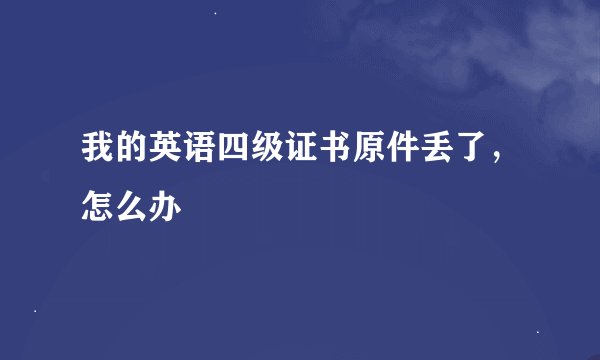 我的英语四级证书原件丢了,怎么办