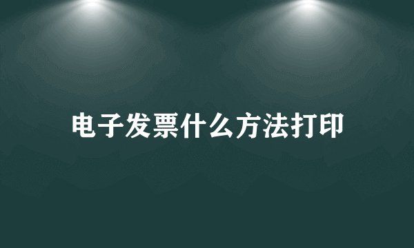 电子发票什么方法打印