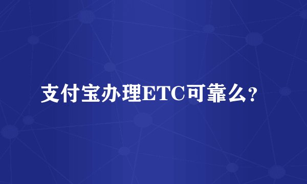 支付宝办理ETC可靠么？