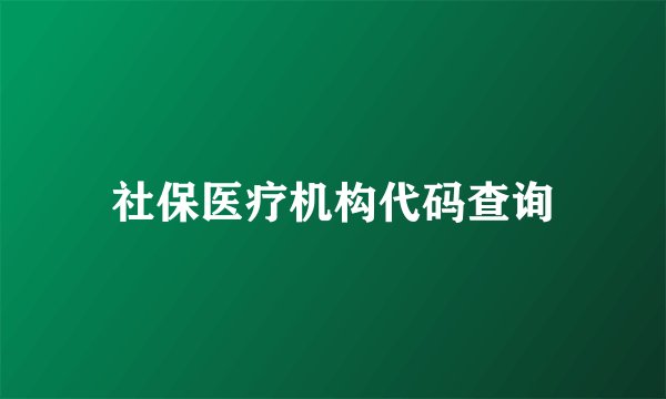 社保医疗机构代码查询