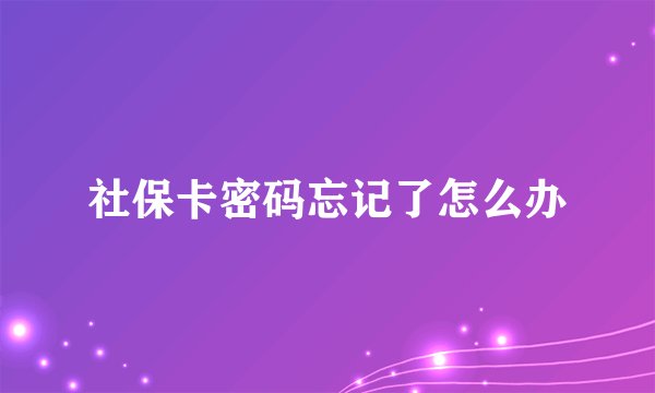 社保卡密码忘记了怎么办