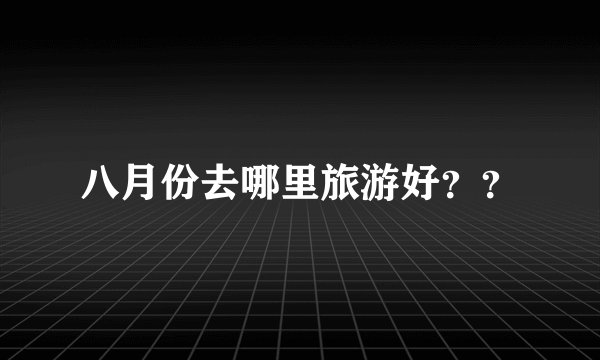 八月份去哪里旅游好？？