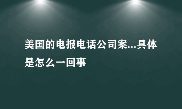 美国的电报电话公司案...具体是怎么一回事