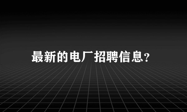 最新的电厂招聘信息？