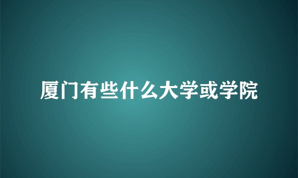 厦门有些什么大学或学院